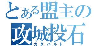 とある盟主の攻城投石機（カタパルト）