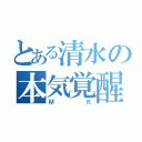 とある清水の本気覚醒（ＭＫ）