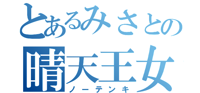 とあるみさとの晴天王女（ノーテンキ）