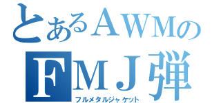 とあるＡＷＭのＦＭＪ弾（フルメタルジャケット）