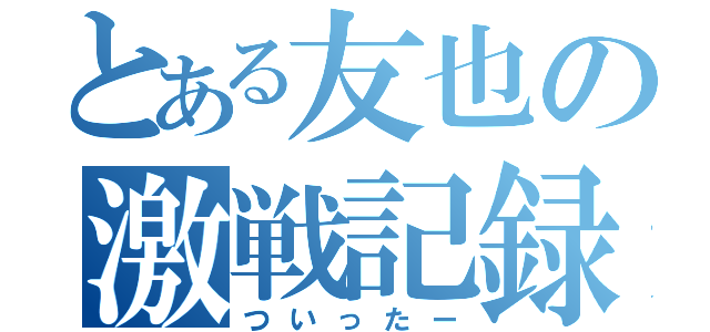 とある友也の激戦記録（ついったー）