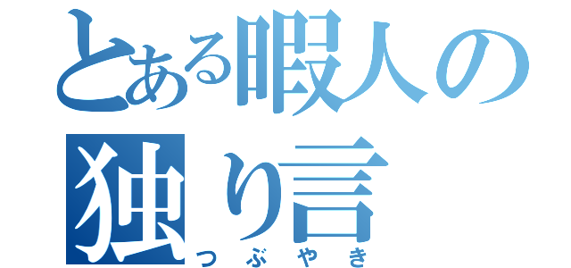 とある暇人の独り言（つぶやき）