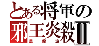 とある将軍の邪王炎殺黒龍波Ⅱ（黒龍波）