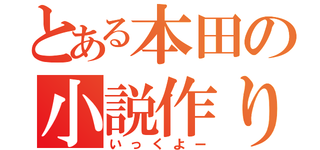 とある本田の小説作り（いっくよー）