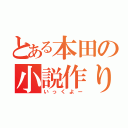 とある本田の小説作り（いっくよー）