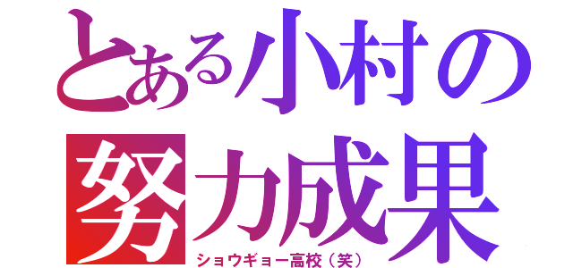 とある小村の努力成果（ショウギョー高校（笑））