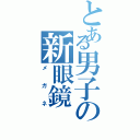 とある男子の新眼鏡（メガネ）