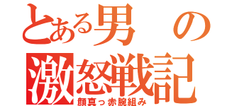 とある男の激怒戦記（顔真っ赤腕組み）