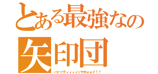 とある最強なの矢印団（パァァティィィィッヤホォォイ！！）