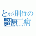 とある則竹の超厨二病（エヴァンドール）