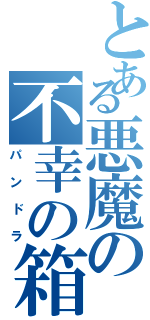 とある悪魔の不幸の箱（パンドラ）