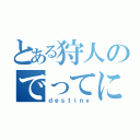 とある狩人のでってに（ｄｅｓｔｉｎｙ）