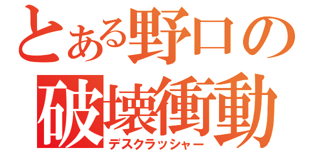 とある野口の破壊衝動（デスクラッシャー）