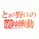 とある野口の破壊衝動（デスクラッシャー）