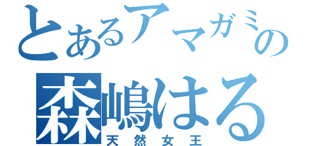 とあるアマガミの森嶋はるか（天然女王）