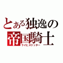 とある独逸の帝国騎士（ライヒスリッター）