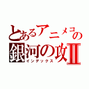 とあるアニメコスモスの銀河の攻撃Ⅱ（インデックス）