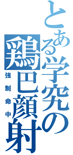 とある学究の鶏巴顔射（強制命中）