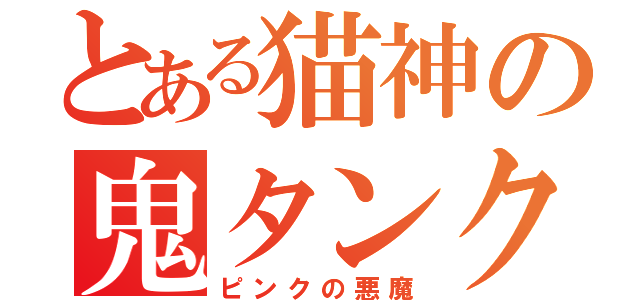 とある猫神の鬼タンク（ピンクの悪魔）