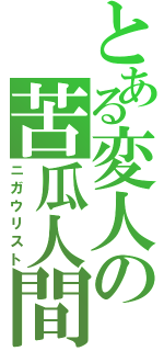 とある変人の苦瓜人間（ニガウリスト）