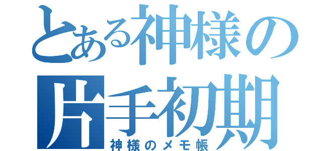 とある神様の片手初期（神様のメモ帳）