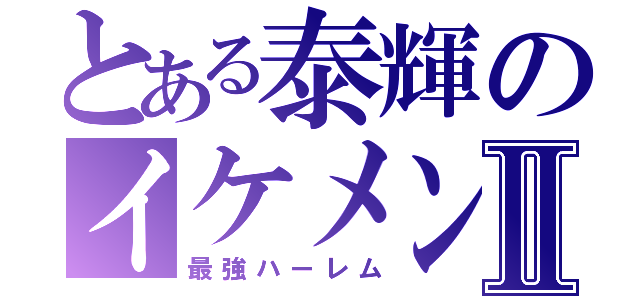 とある泰輝のイケメンⅡ（最強ハーレム）