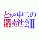 とある中二の探索社会Ⅱ（フィールドワーク）