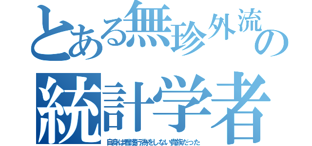 とある無珍外流の統計学者（自身は看護行為をしない貴族だった）