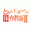 とある工業高校の体育教師Ⅱ（クラクラ）