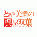 とある美業の呉屋双葉（ソウヨウ）