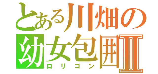 とある川畑の幼女包囲Ⅱ（ロリコン）