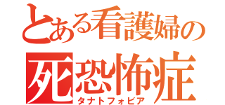 とある看護婦の死恐怖症（タナトフォビア）