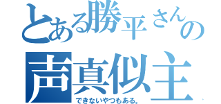 とある勝平さんの声真似主（できないやつもある。）