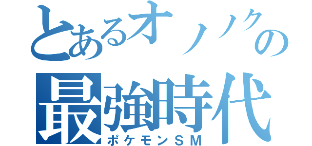 とあるオノノクスの最強時代（ポケモンＳＭ）