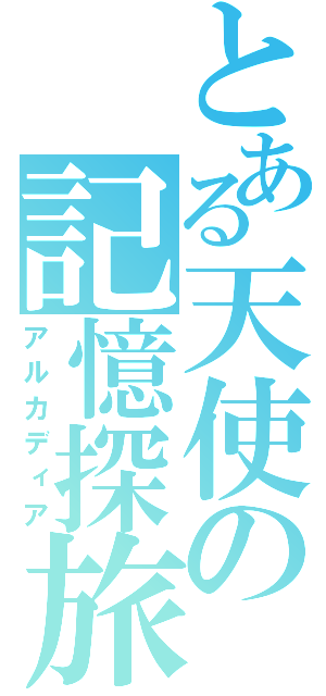 とある天使の記憶探旅（アルカディア）