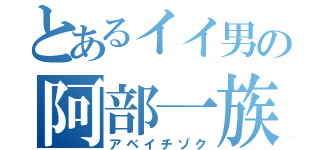 とあるイイ男の阿部一族（アベイチゾク）