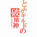 とあるギルドの破壊神（デストロイヤー）