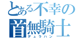 とある不幸の首無騎士（デュラハン）