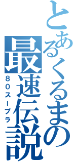 とあるくるまの最速伝説（８０スープラ）