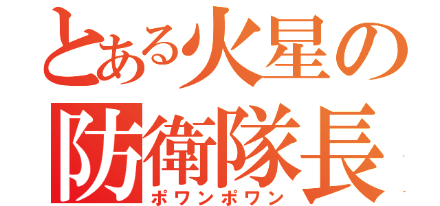 とある火星の防衛隊長（ポワンポワン）