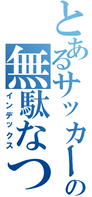 とあるサッカー部の無駄なつぶやき（インデックス）