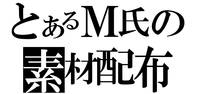 とあるＭ氏の素材配布（）