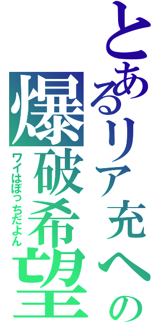 とあるリア充への爆破希望Ⅱ（ワイはぼっちだよん）