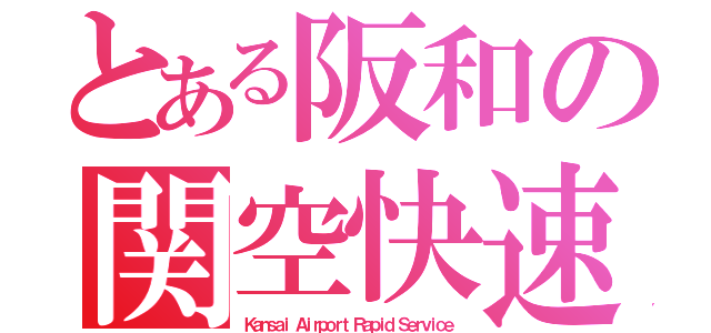 とある阪和の関空快速（Ｋａｎｓａｉ Ａｉｒｐｏｒｔ Ｒａｐｉｄ Ｓｅｒｖｉｃｅ）