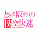 とある阪和の関空快速（Ｋａｎｓａｉ Ａｉｒｐｏｒｔ Ｒａｐｉｄ Ｓｅｒｖｉｃｅ）