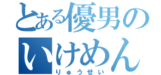 とある優男のいけめん（りゅうせい）