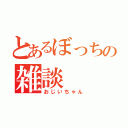 とあるぼっちの雑談（おじいちゃん）