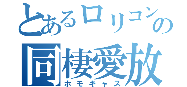 とあるロリコンの同棲愛放送（ホモキャス）