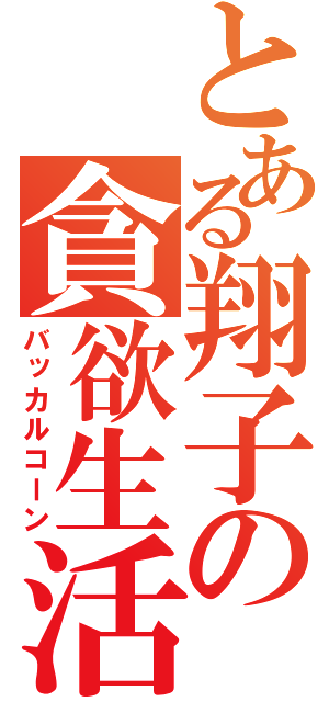 とある翔子の貪欲生活（バッカルコーン）