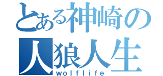 とある神崎の人狼人生（ｗｏｌｆｌｉｆｅ）